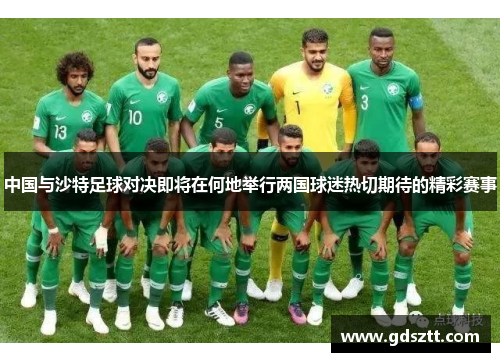 中国与沙特足球对决即将在何地举行两国球迷热切期待的精彩赛事