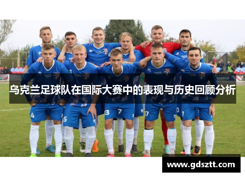 乌克兰足球队在国际大赛中的表现与历史回顾分析