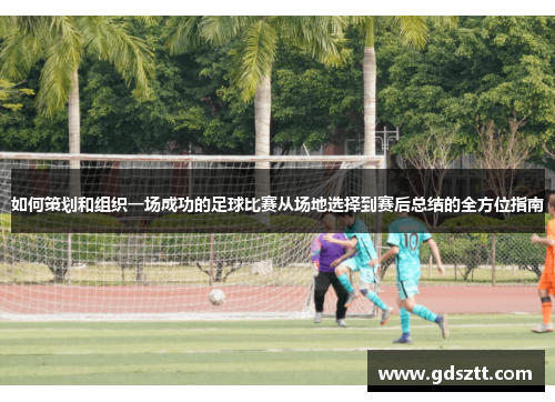 如何策划和组织一场成功的足球比赛从场地选择到赛后总结的全方位指南
