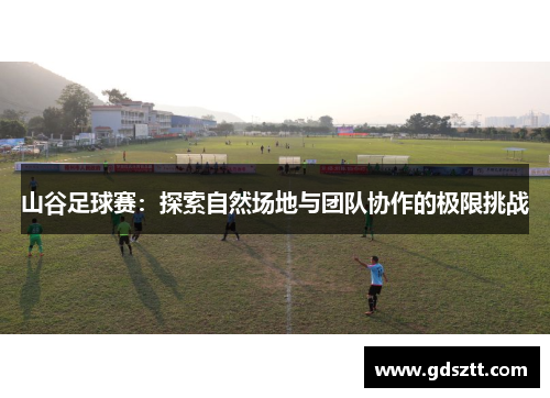 山谷足球赛：探索自然场地与团队协作的极限挑战