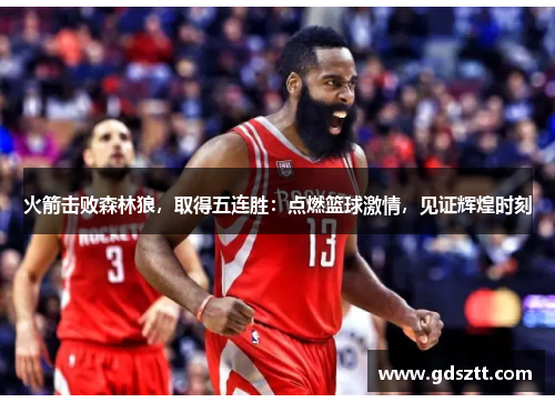 火箭击败森林狼，取得五连胜：点燃篮球激情，见证辉煌时刻
