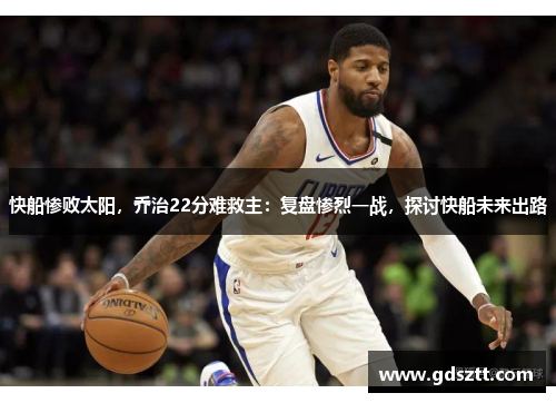 快船惨败太阳，乔治22分难救主：复盘惨烈一战，探讨快船未来出路