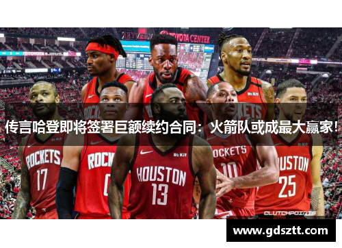 传言哈登即将签署巨额续约合同：火箭队或成最大赢家！