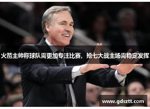 火箭主帅称球队需更加专注比赛，抢七大战主场需稳定发挥