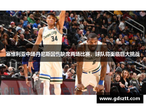 塞维利亚中场丹尼斯因伤缺席两场比赛，球队将面临巨大挑战