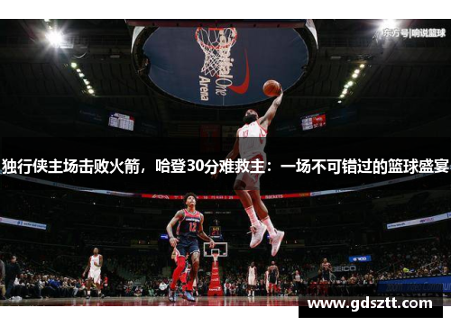 独行侠主场击败火箭，哈登30分难救主：一场不可错过的篮球盛宴