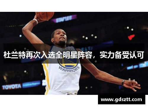 杜兰特再次入选全明星阵容，实力备受认可