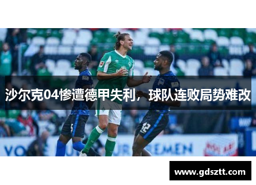 沙尔克04惨遭德甲失利，球队连败局势难改