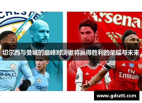 切尔西与曼城的巅峰对决谁将赢得胜利的荣耀与未来