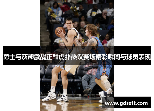 勇士与灰熊激战正酣虎扑热议赛场精彩瞬间与球员表现
