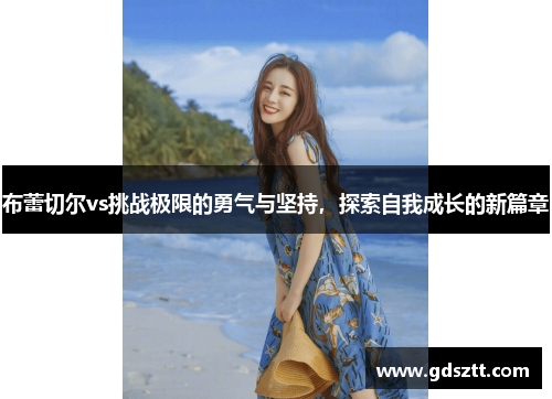布蕾切尔vs挑战极限的勇气与坚持，探索自我成长的新篇章