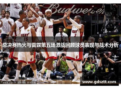 总决赛热火与雷霆第五场激战回顾球员表现与战术分析