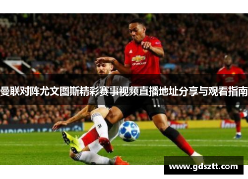 曼联对阵尤文图斯精彩赛事视频直播地址分享与观看指南