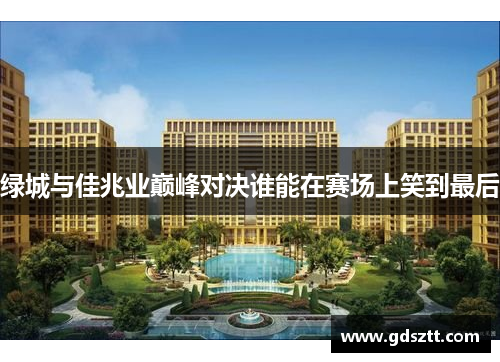 绿城与佳兆业巅峰对决谁能在赛场上笑到最后