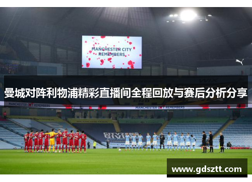 曼城对阵利物浦精彩直播间全程回放与赛后分析分享