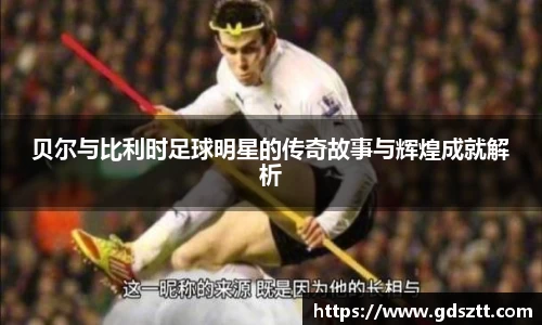 贝尔与比利时足球明星的传奇故事与辉煌成就解析