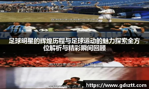 足球明星的辉煌历程与足球运动的魅力探索全方位解析与精彩瞬间回顾