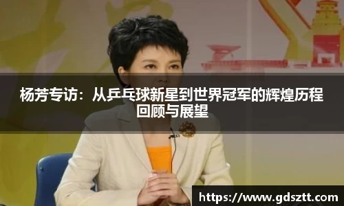 杨芳专访：从乒乓球新星到世界冠军的辉煌历程回顾与展望