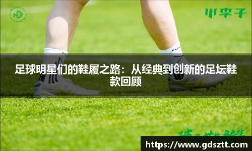 足球明星们的鞋履之路：从经典到创新的足坛鞋款回顾