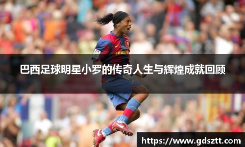 巴西足球明星小罗的传奇人生与辉煌成就回顾