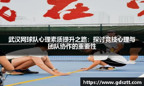 武汉网球队心理素质提升之路：探讨竞技心理与团队协作的重要性