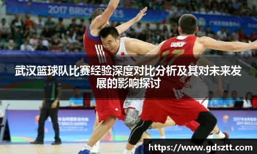 武汉篮球队比赛经验深度对比分析及其对未来发展的影响探讨