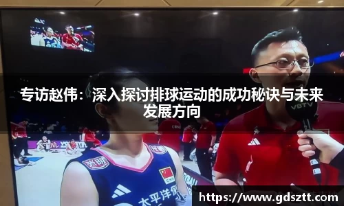 专访赵伟：深入探讨排球运动的成功秘诀与未来发展方向
