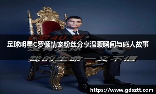 足球明星C罗倾情宠粉丝分享温暖瞬间与感人故事
