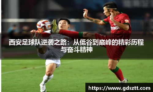 西安足球队逆袭之路：从低谷到巅峰的精彩历程与奋斗精神