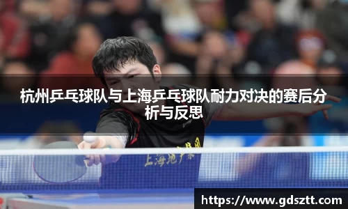 杭州乒乓球队与上海乒乓球队耐力对决的赛后分析与反思