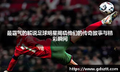 最霸气的解说足球明星揭晓他们的传奇故事与精彩瞬间